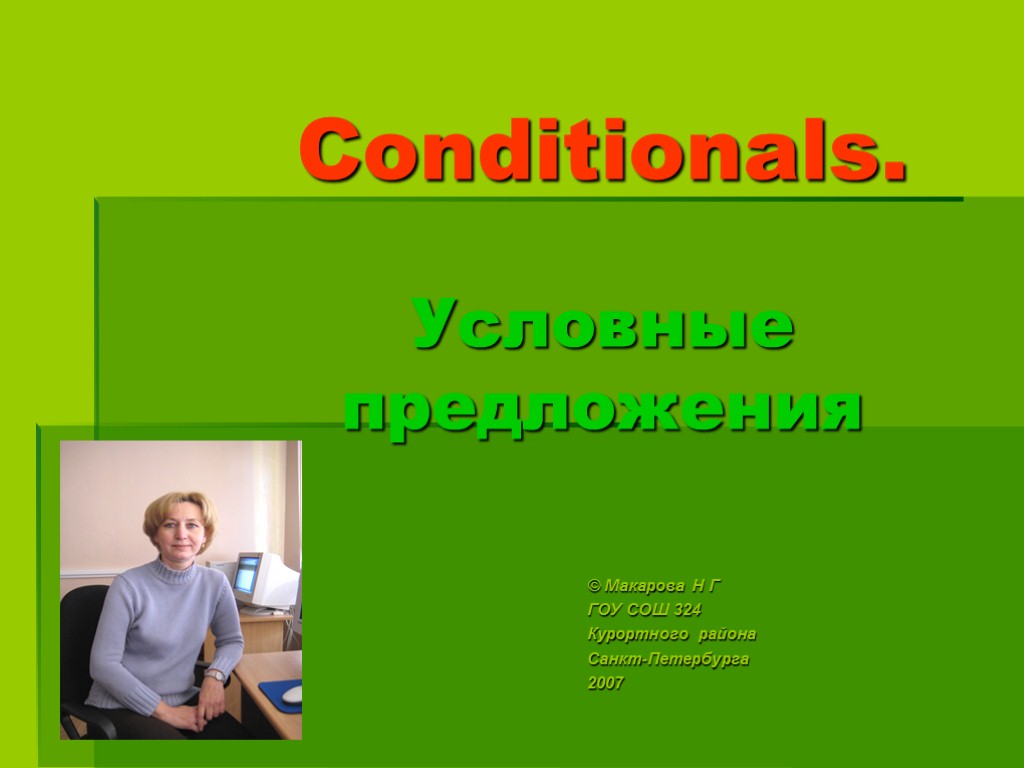 Conditionals. Условные предложения © Макарова Н Г ГОУ СОШ 324 Курортного района Санкт-Петербурга 2007